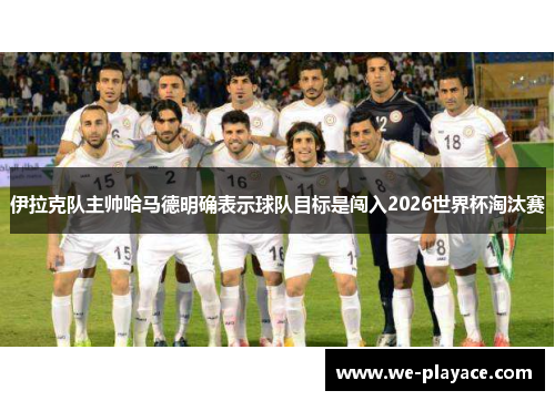 伊拉克队主帅哈马德明确表示球队目标是闯入2026世界杯淘汰赛 伊拉克队主帅哈马德明确表示球队目标是闯入2026世界杯淘汰赛