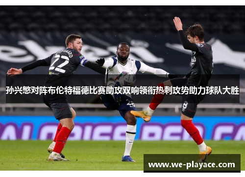 孙兴慜对阵布伦特福德比赛助攻双响领衔热刺攻势助力球队大胜