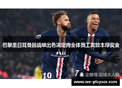 巴黎圣日耳曼因战绩出色决定向全体员工发放丰厚奖金 巴黎圣日耳曼因战绩出色决定向全体员工发放丰厚奖金