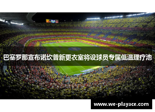 巴塞罗那宣布诺坎普新更衣室将设球员专属低温理疗池