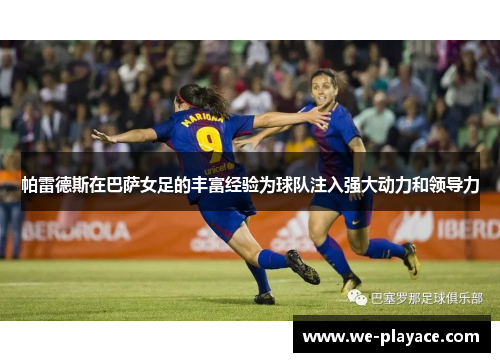 帕雷德斯在巴萨女足的丰富经验为球队注入强大动力和领导力 帕雷德斯在巴萨女足的丰富经验为球队注入强大动力和领导力