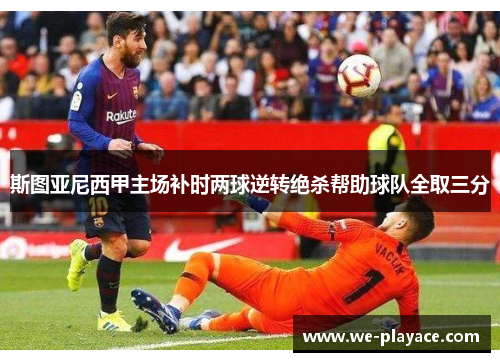 斯图亚尼西甲主场补时两球逆转绝杀帮助球队全取三分 斯图亚尼西甲主场补时两球逆转绝杀帮助球队全取三分