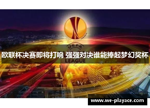 欧联杯决赛即将打响 强强对决谁能捧起梦幻奖杯