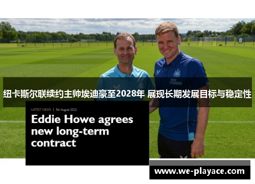 纽卡斯尔联续约主帅埃迪豪至2028年 展现长期发展目标与稳定性 纽卡斯尔联续约主帅埃迪豪至2028年 展现长期发展目标与稳定性