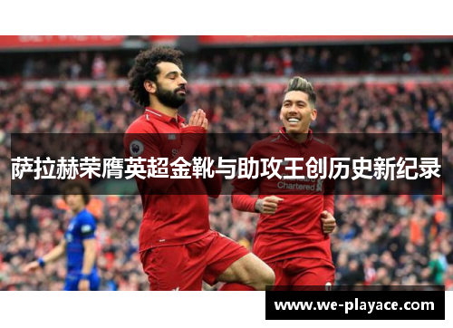 萨拉赫荣膺英超金靴与助攻王创历史新纪录
