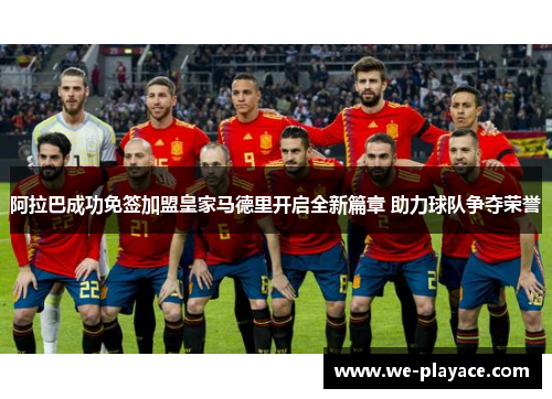 阿拉巴成功免签加盟皇家马德里开启全新篇章 助力球队争夺荣誉