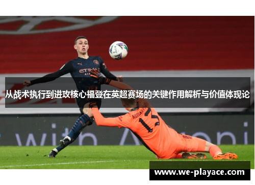 从战术执行到进攻核心福登在英超赛场的关键作用解析与价值体现论 从战术执行到进攻核心福登在英超赛场的关键作用解析与价值体现论