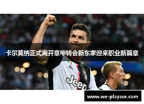 卡尔莫纳正式离开意甲转会新东家迎来职业新篇章