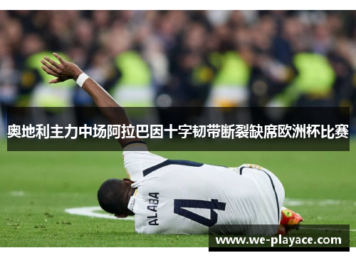 奥地利主力中场阿拉巴因十字韧带断裂缺席欧洲杯比赛