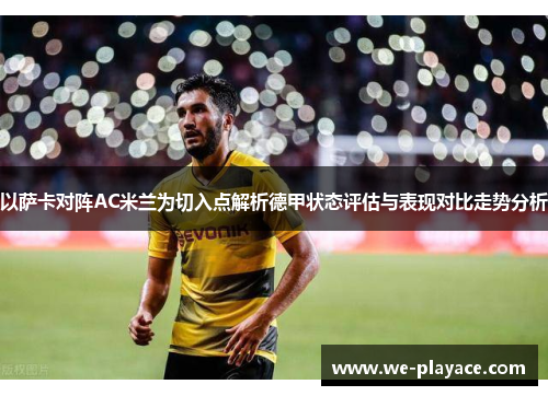 以萨卡对阵AC米兰为切入点解析德甲状态评估与表现对比走势分析 以萨卡对阵AC米兰为切入点解析德甲状态评估与表现对比走势分析