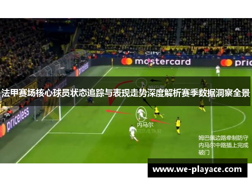 法甲赛场核心球员状态追踪与表现走势深度解析赛季数据洞察全景