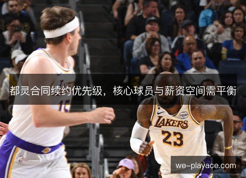 都灵合同续约优先级,核心球员与薪资空间需平衡 都灵合同续约优先级,核心球员与薪资空间需平衡